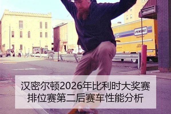 汉密尔顿2026年比利时大奖赛排位赛第二后赛车性能分析